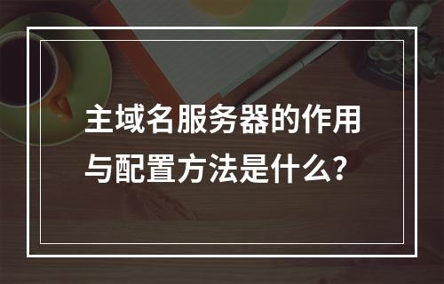 主域名服务器的作用与配置方法是什么?