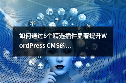 如何通过8个精选插件显著提升WordPress CMS的性能?
