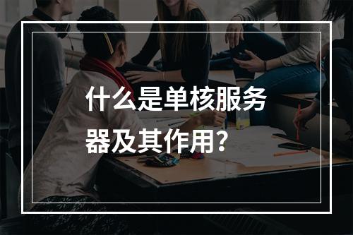 什么是单核服务器及其作用?