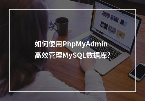 如何使用PhpMyAdmin高效管理MySQL数据库?