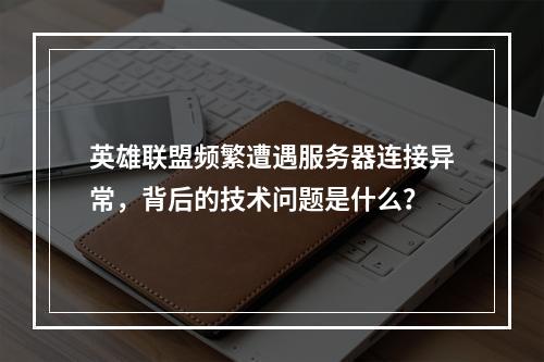 英雄联盟频繁遭遇服务器连接异常,背后的技术问题是什么?