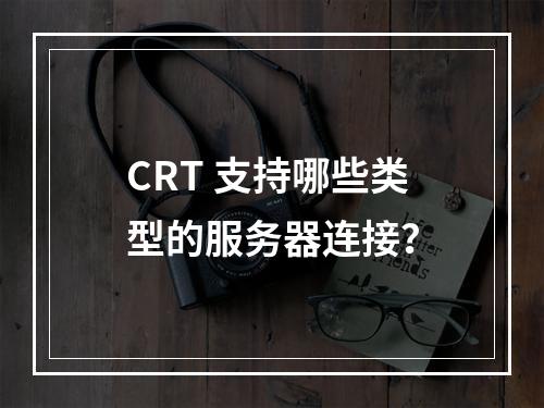 CRT 支持哪些类型的服务器连接?