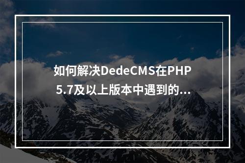 如何解决DedeCMS在PHP 5.7及以上版本中遇到的漏洞修复错误?