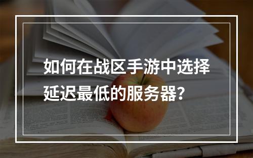 如何在战区手游中选择延迟最低的服务器?