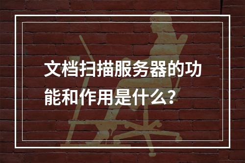 文档扫描服务器的功能和作用是什么?