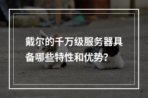 戴尔的千万级服务器具备哪些特性和优势?