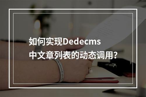 如何实现Dedecms中文章列表的动态调用?