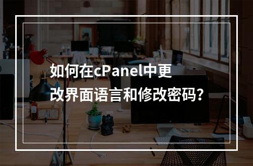 如何在cPanel中更改界面语言和修改密码?
