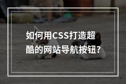 如何用CSS打造超酷的网站导航按钮?