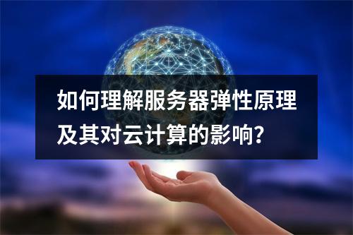 如何理解服务器弹性原理及其对云计算的影响?