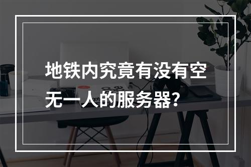 地铁内究竟有没有空无一人的服务器?