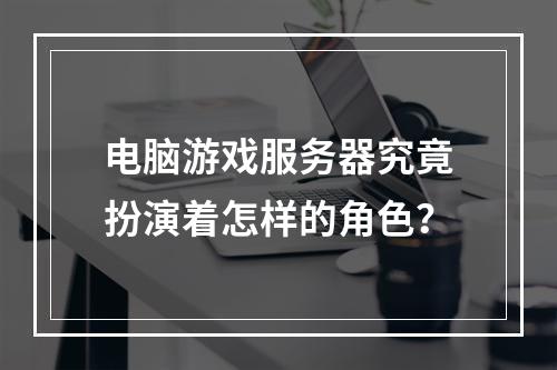 电脑游戏服务器究竟扮演着怎样的角色?