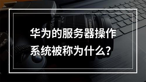华为的服务器操作系统被称为什么?