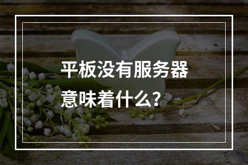 平板没有服务器意味着什么?