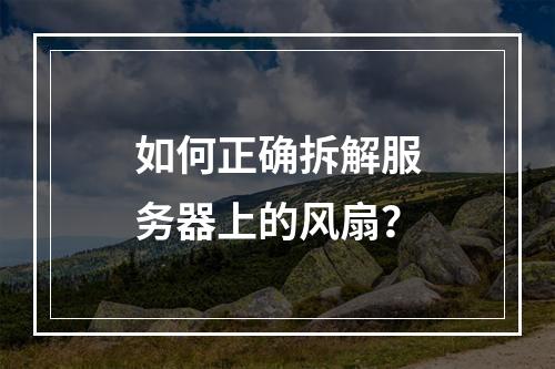如何正确拆解服务器上的风扇?