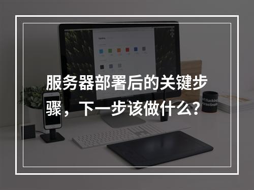 服务器部署后的关键步骤,下一步该做什么?