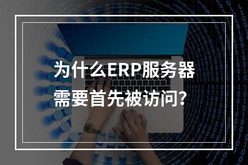 为什么ERP服务器需要首先被访问?
