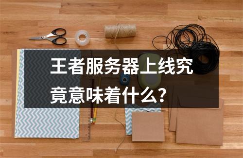王者服务器上线究竟意味着什么?