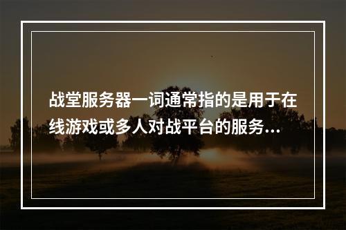 战堂服务器一词通常指的是用于在线游戏或多人对战平台的服务器,它提供玩家之间进行互动、竞技和娱乐的虚拟空间。这种服务器可能由游戏公司运营,也可能由第三方组织或个人