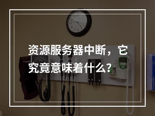 资源服务器中断,它究竟意味着什么?