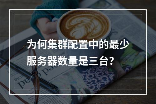 为何集群配置中的最少服务器数量是三台?