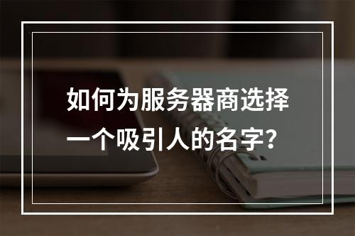 如何为服务器商选择一个吸引人的名字?
