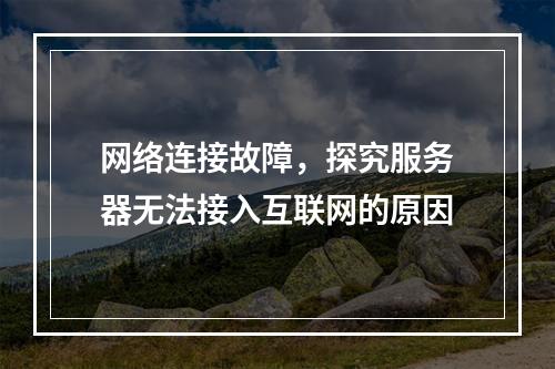 网络连接故障,探究服务器无法接入互联网的原因