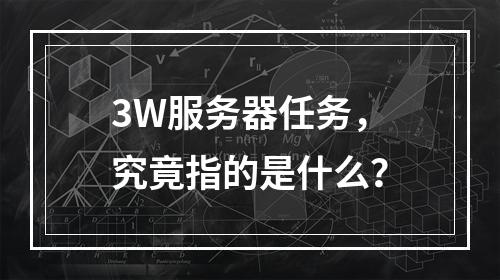 3W服务器任务,究竟指的是什么?