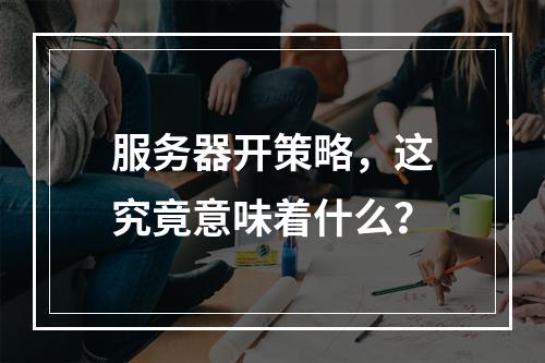 服务器开策略,这究竟意味着什么?
