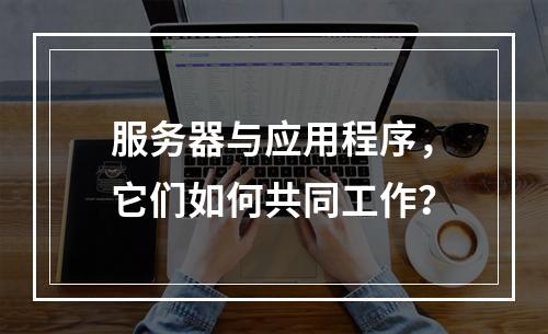 服务器与应用程序,它们如何共同工作?