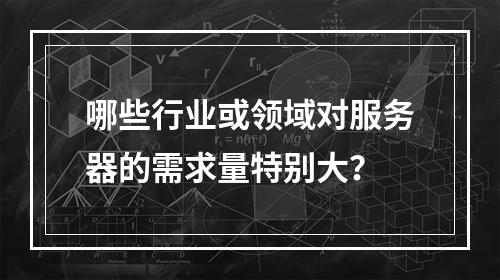 哪些行业或领域对服务器的需求量特别大?