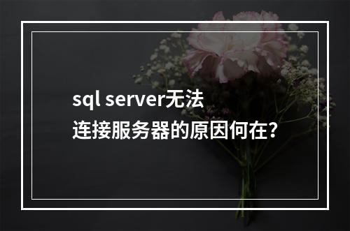 sql server无法连接服务器的原因何在?