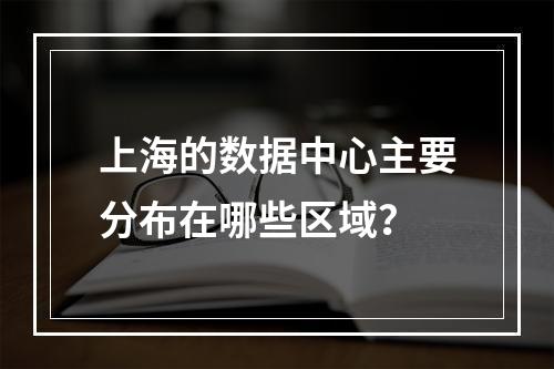 上海的数据中心主要分布在哪些区域?