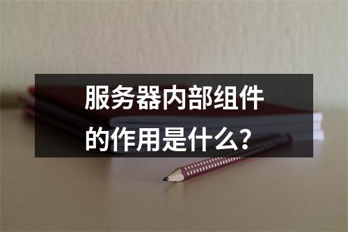 服务器内部组件的作用是什么?