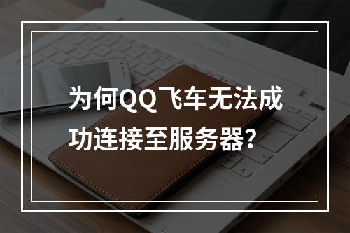 为何QQ飞车无法成功连接至服务器?