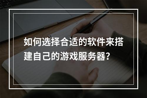 如何选择合适的软件来搭建自己的游戏服务器?
