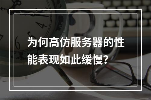 为何高仿服务器的性能表现如此缓慢?