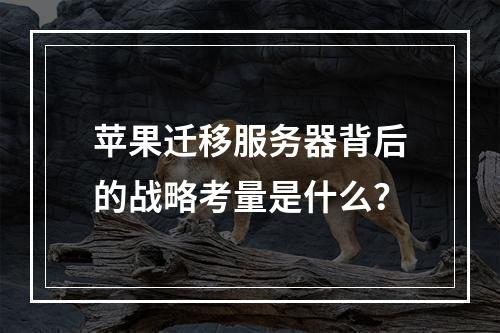 苹果迁移服务器背后的战略考量是什么?