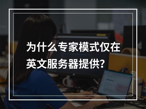 为什么专家模式仅在英文服务器提供?
