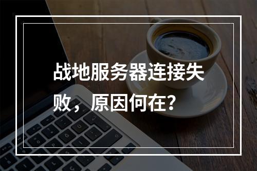 战地服务器连接失败,原因何在?