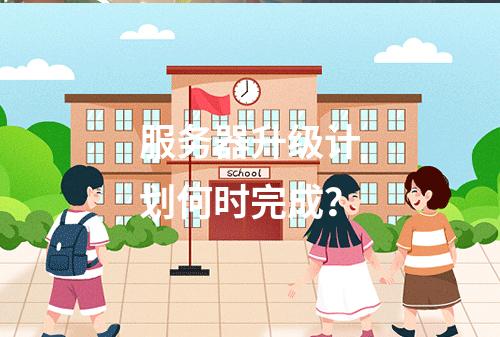服务器升级计划何时完成?