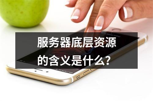 服务器底层资源的含义是什么?