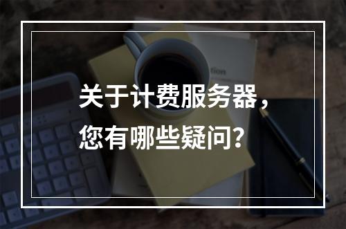 关于计费服务器,您有哪些疑问?