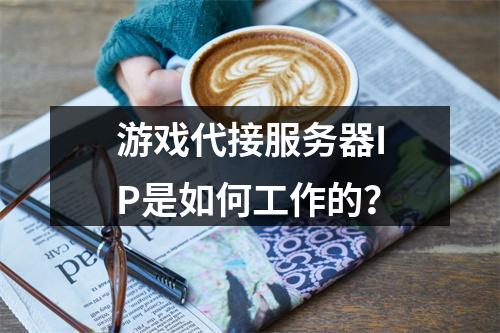 游戏代接服务器IP是如何工作的?
