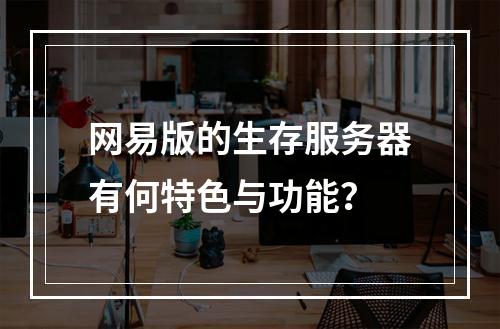 网易版的生存服务器有何特色与功能?