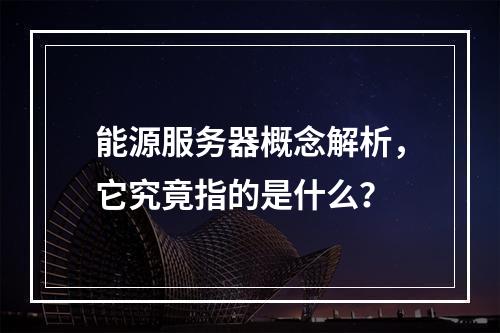 能源服务器概念解析,它究竟指的是什么?