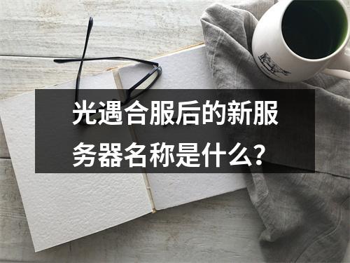 光遇合服后的新服务器名称是什么?