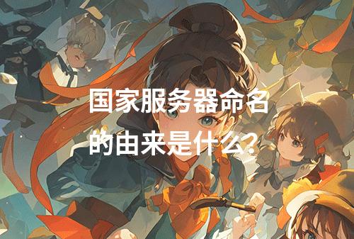 国家服务器命名的由来是什么?