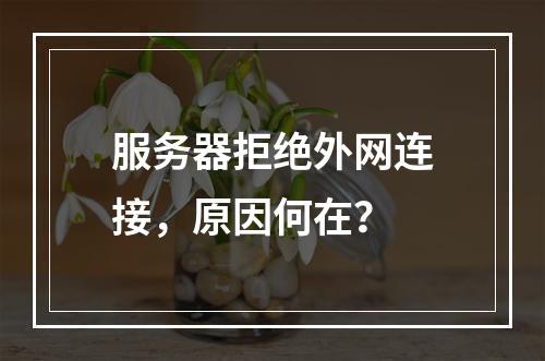 服务器拒绝外网连接,原因何在?