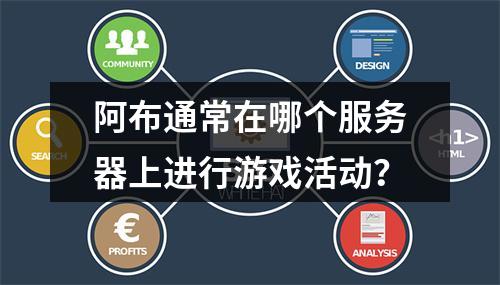 阿布通常在哪个服务器上进行游戏活动?